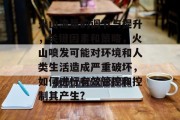 火山流量的调节与提升，关键因素和策略，火山喷发可能对环境和人类生活造成严重破坏，如何进行有效管控和控制其产生?