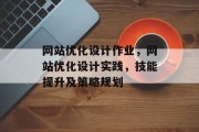 网站优化设计作业，网站优化设计实践，技能提升及策略规划