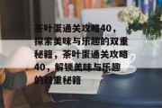 茶叶蛋通关攻略40,探索美味与乐趣的双重秘籍,茶叶蛋通关攻略40,解锁美味与乐趣的双重秘籍 茶叶蛋通关攻略40,探索美味与乐趣的双重秘籍,茶叶蛋通关攻略40,解锁美味与乐趣的双重秘籍