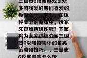 三国志6攻略游戏是众多游戏爱好者们喜爱的类型之一。那么,在这种类型的游戏中,玩家又该如何操作呢?下面将为大家详细介绍三国志6攻略游戏中的各类策略和技巧。,三国志6攻略游戏怎么玩 三国志6攻略游戏是众多游戏爱好者们喜爱的类型之一。那么,在这种类型的游戏中,玩家又该如何操作呢?下面将为大家详细介绍三国志6攻略游戏中的各类策略和技巧。,三国志6攻略游戏怎么玩