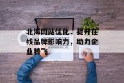 北海网站优化，提升在线品牌影响力，助力企业腾飞