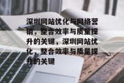 深圳网站优化与网络营销,整合效率与质量提升的关键,深圳网站优化,整合效率与质量提升的关键 深圳网站优化与网络营销,整合效率与质量提升的关键,深圳网站优化,整合效率与质量提升的关键