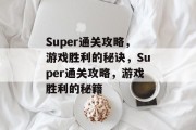 Super通关攻略,游戏胜利的秘诀,Super通关攻略,游戏胜利的秘籍 Super通关攻略,游戏胜利的秘诀,Super通关攻略,游戏胜利的秘籍