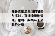 提升直播流量池的策略与实践，直播流量池管理，策略、实践与未来趋势分析