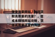 便宜流量网站,如何获取高质量的流量?,低成本赚钱网站攻略,获得高质量流量的方法 便宜流量网站,如何获取高质量的流量?,低成本赚钱网站攻略,获得高质量流量的方法