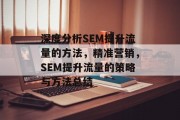 深度分析SEM提升流量的方法，精准营销，SEM提升流量的策略与方法总结