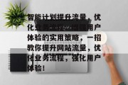 智能计划提升流量，优化业务流程、增强用户体验的实用策略，一招教你提升网站流量，优化业务流程，强化用户体验！
