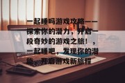 一起睡吗游戏攻略——探索你的潜力，开启一段奇妙的游戏之旅！，一起睡吧，发现你的潜能，开启游戏新旅程