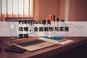 Pokeplus通关攻略，全面解析与实用策略