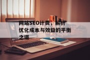 网站SEO计费,解析优化成本与效益的平衡之道 网站SEO计费,解析优化成本与效益的平衡之道