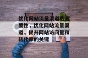 优化网站流量渠道的重要性，优化网站流量渠道，提升网站访问量和转化率的关键