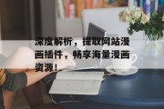深度解析,提取网站漫画插件,畅享海量漫画资源! 深度解析,提取网站漫画插件,畅享海量漫画资源!