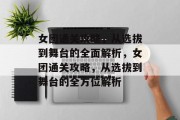 女团通关攻略，从选拔到舞台的全面解析，女团通关攻略，从选拔到舞台的全方位解析