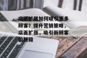 店面扩展如何吸引更多顾客？提升营销策略，店面扩张，吸引新顾客的秘籍