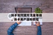 快手如何提升流量等级，快手用户涨粉教程