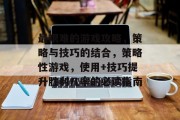 最艰难的游戏攻略,策略与技巧的结合,策略性游戏,使用+技巧提升胜利几率的必读指南 最艰难的游戏攻略,策略与技巧的结合,策略性游戏,使用+技巧提升胜利几率的必读指南
