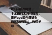 Wago插件网站,一个全面的工具和指南,用Wago插件搭建全网可管理网站,教程手册 Wago插件网站,一个全面的工具和指南,用Wago插件搭建全网可管理网站,教程手册