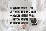 乐清网站优化: 一站式在线服务平台,乐清一站式在线服务平台,一站式服务帮你提升网站流量和转化率 乐清网站优化: 一站式在线服务平台,乐清一站式在线服务平台,一站式服务帮你提升网站流量和转化率