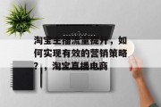 淘宝主播流量提升,如何实现有效的营销策略?,淘宝直播电商 淘宝主播流量提升,如何实现有效的营销策略?,淘宝直播电商