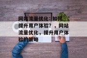 网站流量优化: 如何提升用户体验？，网站流量优化，提升用户体验的策略