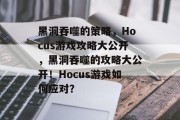 黑洞吞噬的策略,Hocus游戏攻略大公开,黑洞吞噬的攻略大公开!Hocus游戏如何应对?