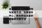 流量提升中心的重要性与实现方法，流量提升中心，提高网站流量的策略和实施方法