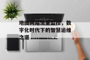 地图网站流量监控,数字化时代下的智慧运维之道 地图网站流量监控,数字化时代下的智慧运维之道