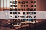 王爷攻略游戏是一款模拟统治权的游戏,玩家将扮演一位王爷,通过各种策略和手段来挑战其他玩家。在这款游戏中,你不仅可以学习到丰富的历史知识,还可以体验到游戏中的各种玩法。,王爷领地,模拟统治权游戏 王爷攻略游戏是一款模拟统治权的游戏,玩家将扮演一位王爷,通过各种策略和手段来挑战其他玩家。在这款游戏中,你不仅可以学习到丰富的历史知识,还可以体验到游戏中的各种玩法。,王爷领地,模拟统治权游戏