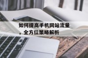 如何提高手机网站流量,全方位策略解析 如何提高手机网站流量,全方位策略解析