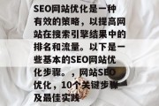 SEO网站优化是一种有效的策略,以提高网站在搜索引擎结果中的排名和流量。以下是一些基本的SEO网站优化步骤。,网站SEO优化,10个关键步骤及最佳实践 SEO网站优化是一种有效的策略,以提高网站在搜索引擎结果中的排名和流量。以下是一些基本的SEO网站优化步骤。,网站SEO优化,10个关键步骤及最佳实践