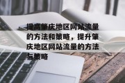 提高肇庆地区网站流量的方法和策略,提升肇庆地区网站流量的方法与策略 提高肇庆地区网站流量的方法和策略,提升肇庆地区网站流量的方法与策略