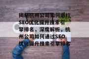 揭秘杭州公司如何进行SEO优化提升搜索引擎排名，深度解析，杭州公司如何通过SEO优化提升搜索引擎排名