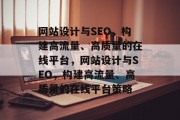 网站设计与SEO,构建高流量、高质量的在线平台,网站设计与SEO,构建高流量、高质量的在线平台策略 网站设计与SEO,构建高流量、高质量的在线平台,网站设计与SEO,构建高流量、高质量的在线平台策略