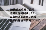 29天通关攻略,高效达成目标的秘诀,29天高效通关攻略,达成目标的秘诀与策略 29天通关攻略,高效达成目标的秘诀,29天高效通关攻略,达成目标的秘诀与策略