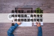 南粤瑰宝,岭南特色游戏攻略指南,南粤瑰宝,岭南特色游戏攻略指南 南粤瑰宝,岭南特色游戏攻略指南,南粤瑰宝,岭南特色游戏攻略指南