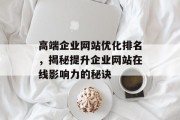 高端企业网站优化排名,揭秘提升企业网站在线影响力的秘诀 高端企业网站优化排名,揭秘提升企业网站在线影响力的秘诀