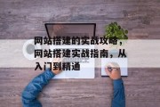 网站搭建的实战攻略，网站搭建实战指南，从入门到精通