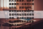 如何提升流量网速?从我做起!提升网站流量的方法有很多,但其中最重要的一点是优化网站性能。关键词研究、网页构建和定期维护也是提升网站流量的有效手段。通过优化网站结构,确保所有的页面都指向正确的URL,并在搜索引擎中进行关键词排名,可以大大提高网站的流量。 如何提升流量网速?从我做起!提升网站流量的方法有很多,但其中最重要的一点是优化网站性能。关键词研究、网页构建和定期维护也是提升网站流量的有效手段。通过优化网站结构,确保所有的页面都指向正确的URL,并在搜索引擎中进行关键词排名,可以大大提高网站的流量。
