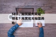 SEO,如何提升网站排名?从优化元标签开始! SEO,如何提升网站排名?从优化元标签开始!