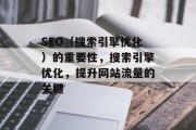 SEO（搜索引擎优化）的重要性，搜索引擎优化，提升网站流量的关键