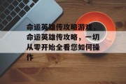 命运英雄传攻略游戏,命运英雄传攻略,一切从零开始全看您如何操作 命运英雄传攻略游戏,命运英雄传攻略,一切从零开始全看您如何操作
