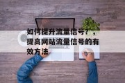 如何提升流量信号?,提高网站流量信号的有效方法 如何提升流量信号?,提高网站流量信号的有效方法
