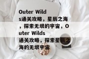 Outer Wilds通关攻略,星辰之海,探索无垠的宇宙,Outer Wilds通关攻略,探索星辰之海的无垠宇宙 Outer Wilds通关攻略,星辰之海,探索无垠的宇宙,Outer Wilds通关攻略,探索星辰之海的无垠宇宙
