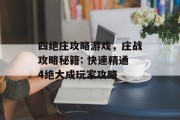 四绝庄攻略游戏,庄战攻略秘籍: 快速精通4绝大成玩家攻略 四绝庄攻略游戏,庄战攻略秘籍: 快速精通4绝大成玩家攻略