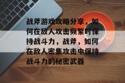 战斧游戏攻略分享,如何在敌人攻击频繁时保持战斗力,战斧,如何在敌人密集攻击中保持战斗力的秘密武器