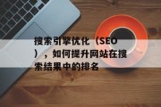 搜索引擎优化(SEO),如何提升网站在搜索结果中的排名 搜索引擎优化(SEO),如何提升网站在搜索结果中的排名