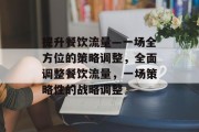 提升餐饮流量—一场全方位的策略调整,全面调整餐饮流量,一场策略性的战略调整 提升餐饮流量—一场全方位的策略调整,全面调整餐饮流量,一场策略性的战略调整