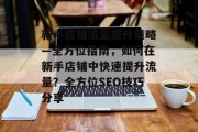 新手店铺流量提升策略—全方位指南,如何在新手店铺中快速提升流量?全方位SEO技巧分享 新手店铺流量提升策略—全方位指南,如何在新手店铺中快速提升流量?全方位SEO技巧分享