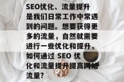 SEO优化、流量提升是我们日常工作中常遇到的问题。想要获得更多的流量,自然就需要进行一些优化和提升,如何通过 SEO 优化和流量提升提高网站流量? SEO优化、流量提升是我们日常工作中常遇到的问题。想要获得更多的流量,自然就需要进行一些优化和提升,如何通过 SEO 优化和流量提升提高网站流量?