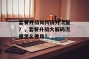 套餐升级如何提升流量？，套餐升级大解码流量怎么使用？
